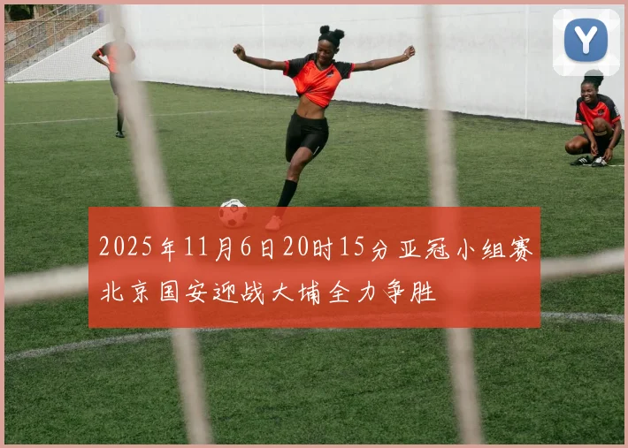 2025年11月6日20时15分亚冠小组赛北京国安迎战大埔全力争胜