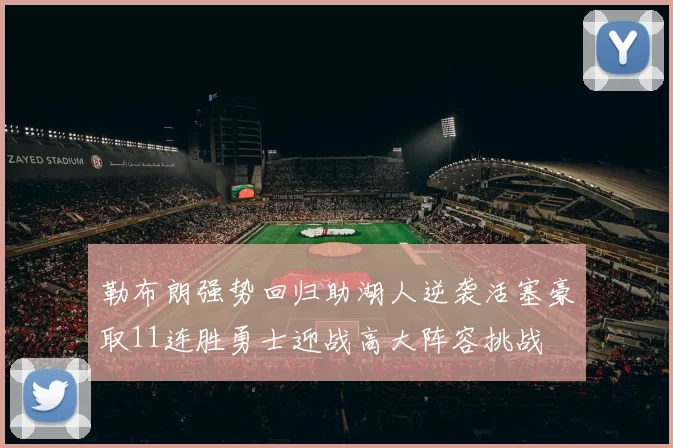 勒布朗强势回归助湖人逆袭活塞豪取11连胜勇士迎战高大阵容挑战