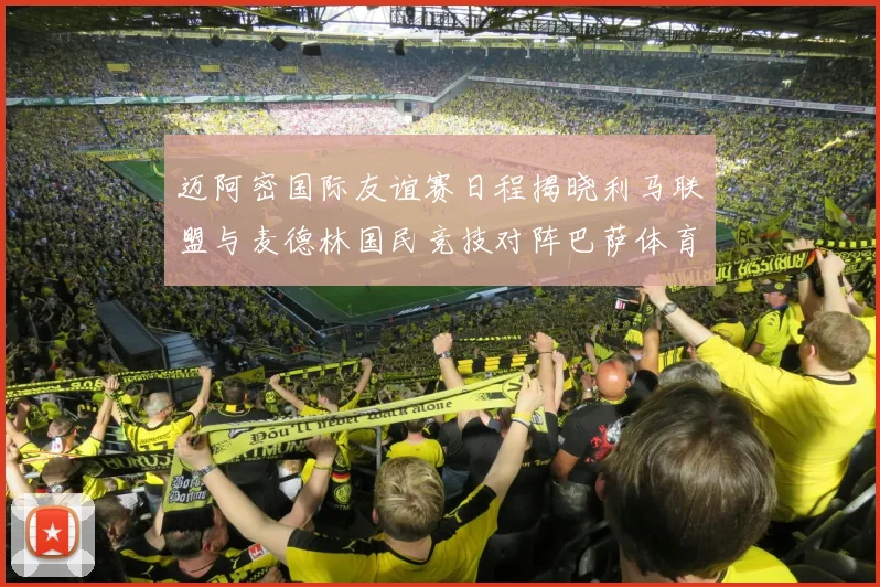 迈阿密国际友谊赛日程揭晓利马联盟与麦德林国民竞技对阵巴萨体育