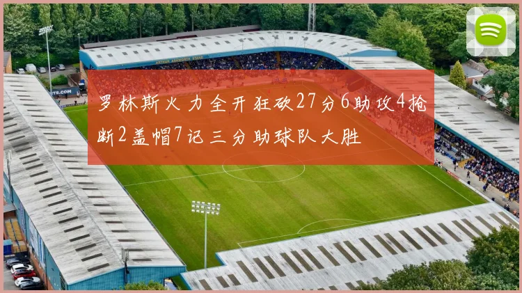 罗林斯火力全开狂砍27分6助攻4抢断2盖帽7记三分助球队大胜