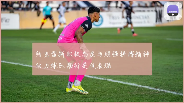 约克雷斯积极态度与顽强拼搏精神助力球队期待更佳表现