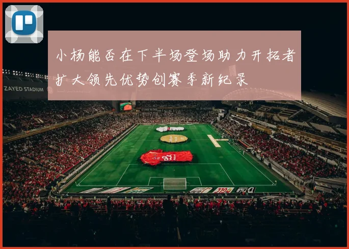 小杨能否在下半场登场助力开拓者扩大领先优势创赛季新纪录