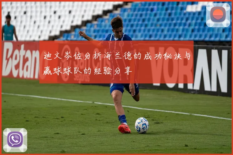 迪文岑佐分析海兰德的成功秘诀与赢球球队的经验分享