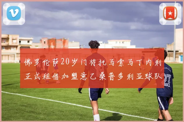 佛罗伦萨20岁门将托马索马丁内利正式租借加盟意乙桑普多利亚球队