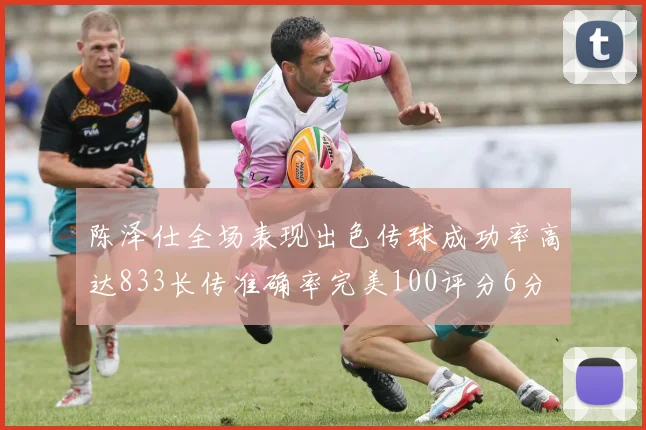 陈泽仕全场表现出色传球成功率高达833长传准确率完美100评分6分