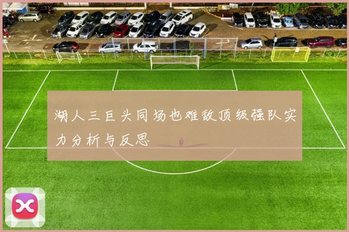 湖人三巨头同场也难敌顶级强队实力分析与反思