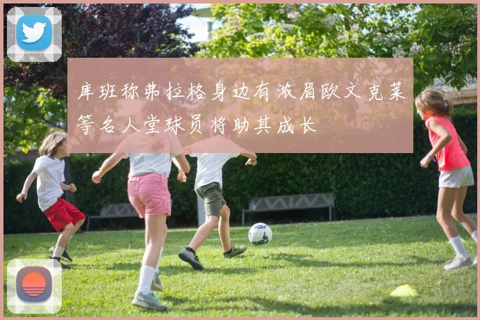 库班称弗拉格身边有浓眉欧文克莱等名人堂球员将助其成长