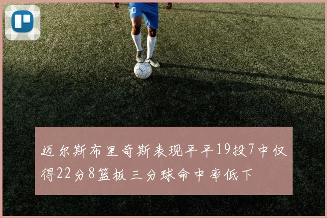 迈尔斯布里奇斯表现平平19投7中仅得22分8篮板三分球命中率低下
