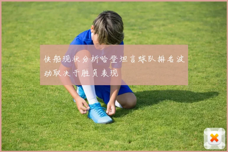 快船现状分析哈登坦言球队排名波动取决于胜负表现