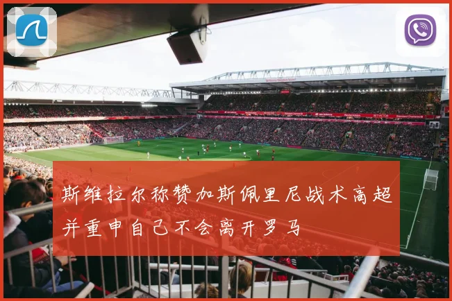 斯维拉尔称赞加斯佩里尼战术高超并重申自己不会离开罗马