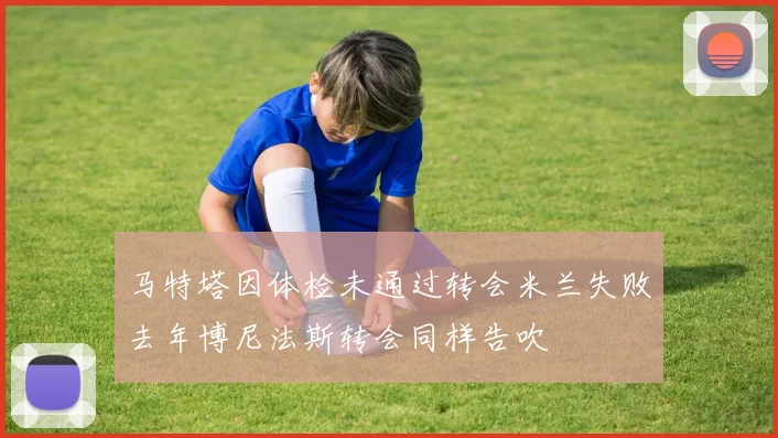 马特塔因体检未通过转会米兰失败去年博尼法斯转会同样告吹