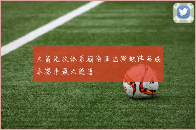 火箭进攻体系崩溃亚当斯缺阵或成本赛季最大隐患