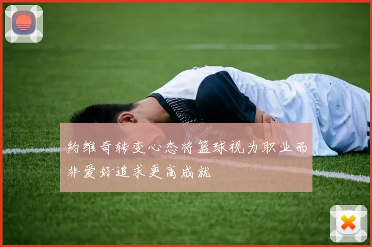 约维奇转变心态将篮球视为职业而非爱好追求更高成就