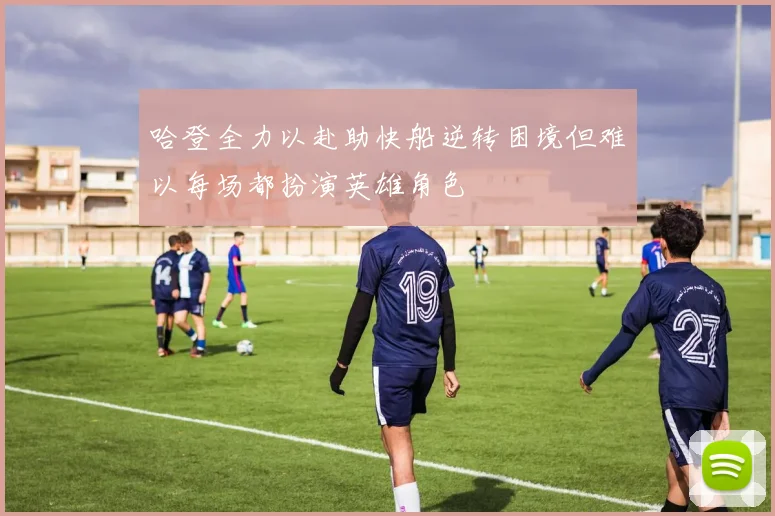 哈登全力以赴助快船逆转困境但难以每场都扮演英雄角色