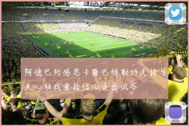 阿德巴约感恩卡隆巴特勒的支持与关心助我重拾信心走出低谷