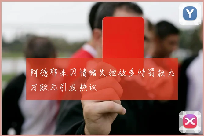 阿德耶米因情绪失控被多特罚款九万欧元引发热议