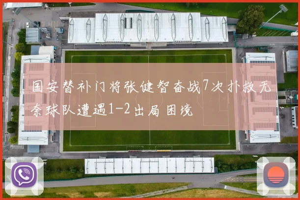 国安替补门将张健智奋战7次扑救无奈球队遭遇1-2出局困境