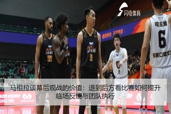 马祖拉谈幕后观战的价值：退到后方看比赛如何提升临场反馈与团队执行 | xingkong